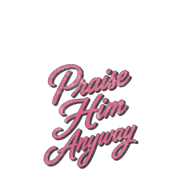 Praise Him Anyway-pink-black-design